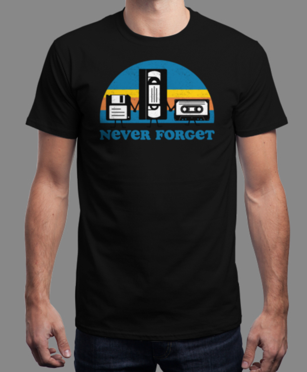 Never Forget the floppies, the VHS taps and the cassette mixtapes.