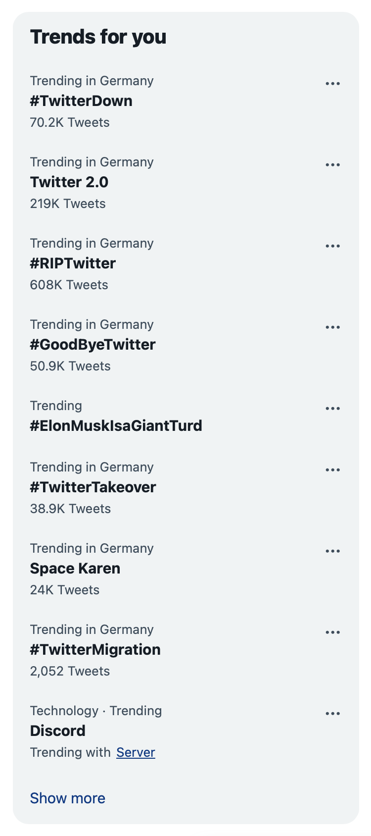 Twitter’s “Trends for you” containing #TwitterDown, Twitter 2.0, #RIPTwittter, #GoodByeTwitter, #ElonMuskIsAGiantTurd, #TwitterTakeover, #TwitterMigration and Discord. Also, Space Karen, but I have no idea what that refers to.
