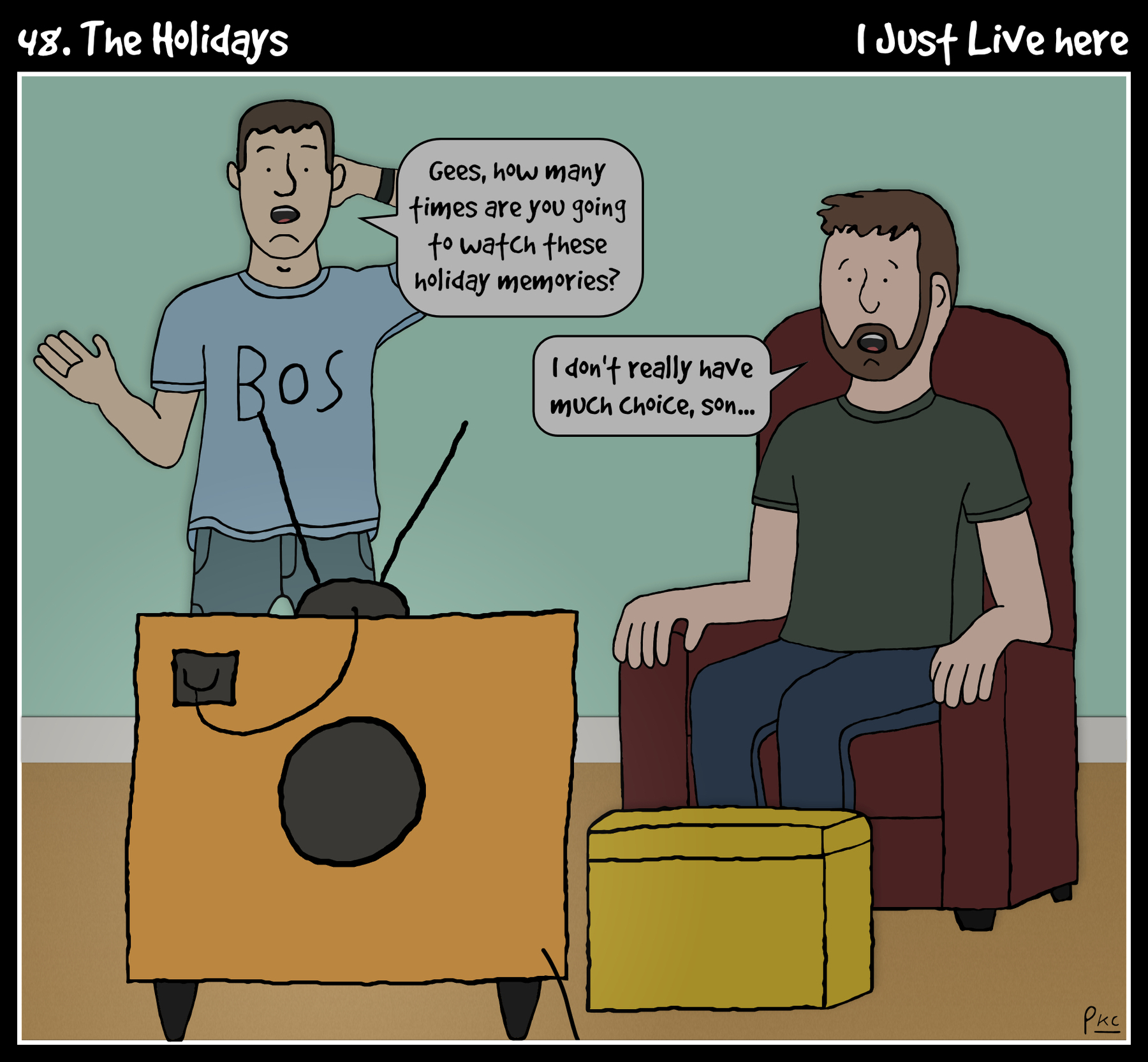 48. The Holidays. Man and boy in a darkened living room, looking at an old-fashioned TV. Boy says gees, how many times are you going to watch these holiday memories? Man replies I don't really have much choice, son...