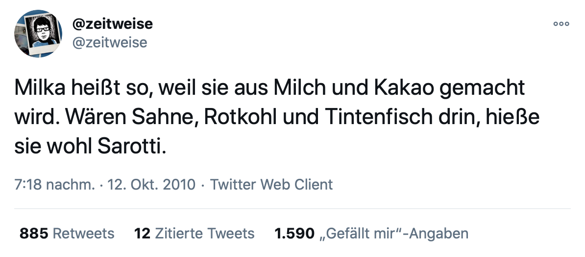 Tweet von zeitweise vom 12. Oktober 2010: Milka heißt so, weil sie aus Milch und Kakao gemacht wird. Wären Sahne, Rotkohl und Tintenfisch drin, hieße sie wohl Sarotti.