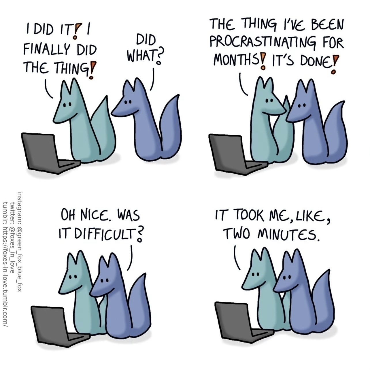 4-panel comic by artist Green Fox Blue Fox: two foxes looking at a laptop screen. The blue fox exclaims that it’s finally finished a task it’s been procrastinating for months. The green fox congratulates them and asks if the task was difficult. The blue fox responds that the task took all of two minutes. 