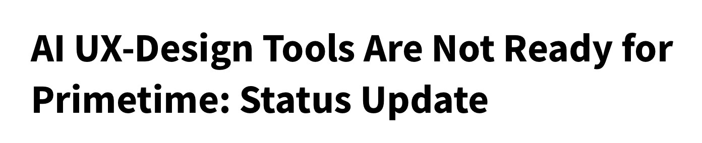 A screenshot of a heading that says: “AI UX-Design Tools Are Not Ready for Primetime: Status Update”