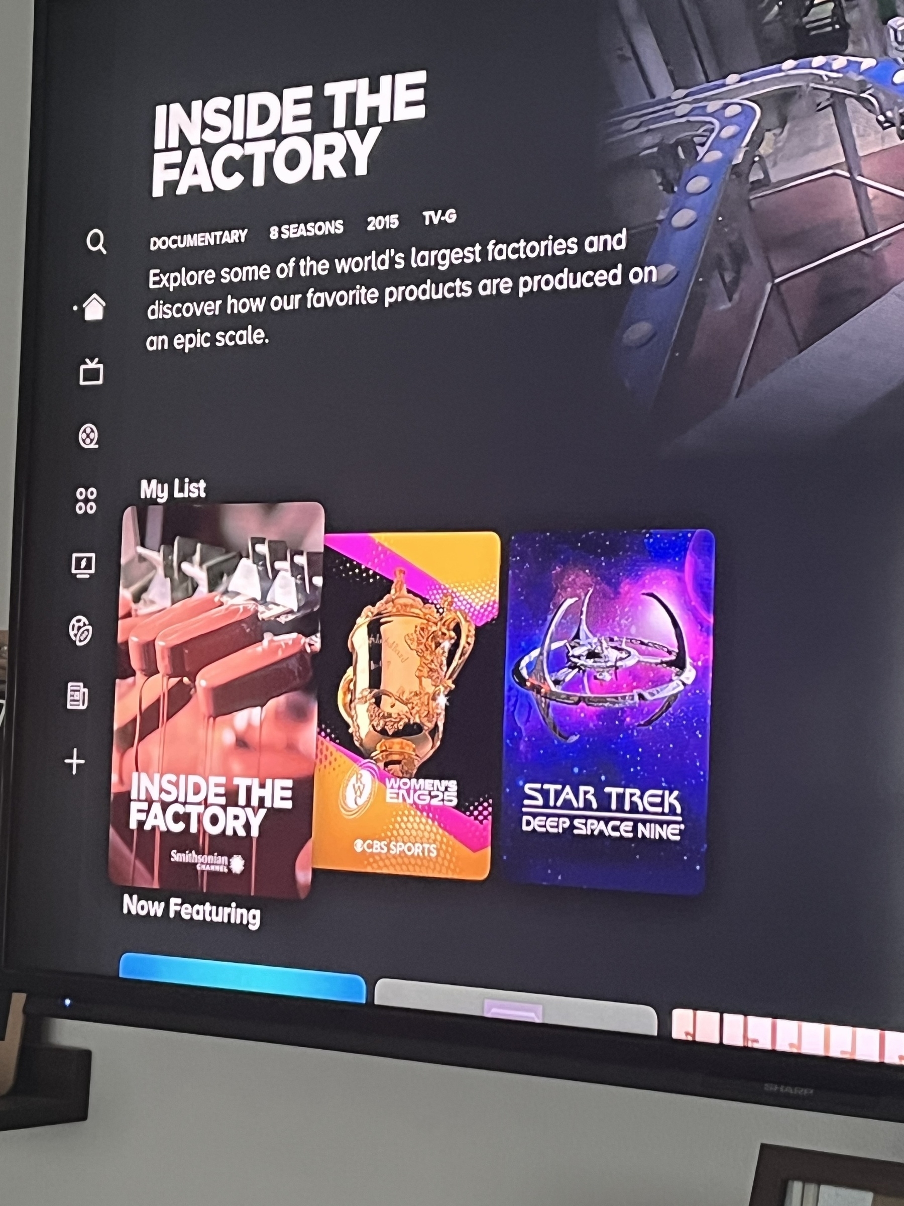 The only items in “My List” on Paramount+:&10;- Inside The Factory&10;- Women’s Rugby World Cup 2025&10;- Star Trek: Deep Space Nine