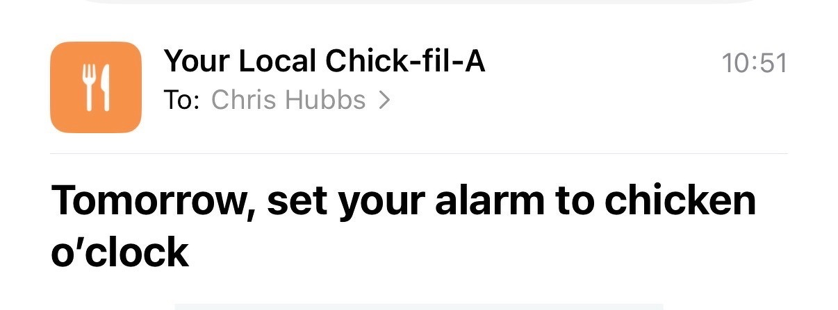 Chick fil a promotional email saying “tomorrow, set your alarm to chicken o’clock”