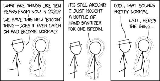 XKCD comic. Two characters walk side by side. one is from the future. 2010 person 'what are things like in 10 years in 2020? Wr have this new bitcoin thing. Does that ever catch on?' 2020 person: 'It's still around. I just bought a bottle of hand sanitiser for 1 bitcoin' 2010: 'Cool, that sounds pretty normal." 2020: 'Well, here's the thing…'