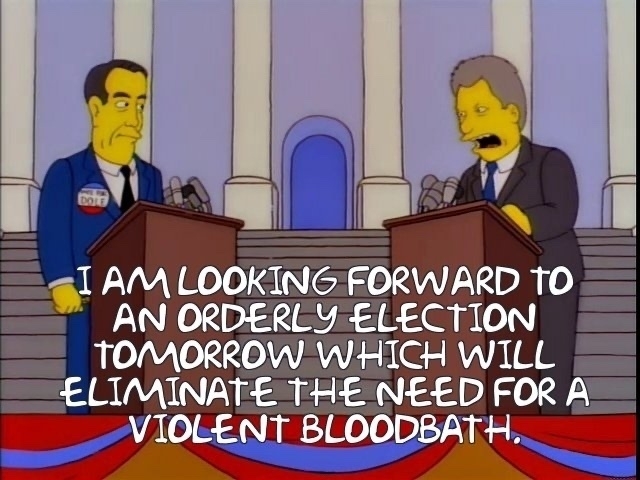 The Aliens Kane and Kodos, posing as Bob Dole and Bill Clinton. Clinton is saying “I AM LOOKING FORWARD TO AN ORDERLY ELECTION TOMORROW WHICH WILL ELIMINATE THE NEED FOR A VIOLENT BLOODBATH.” From the 1996 episode of the Simpsons’ Treehouse of Horror VII. 