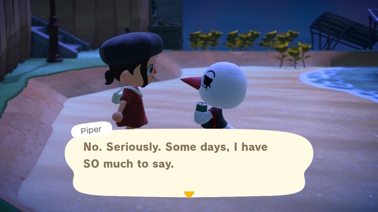 Screenshot from Animal Crossing: New Horizons with Piper, a white bird, saying “No. Seriously. Some days, I have SO much to say.”