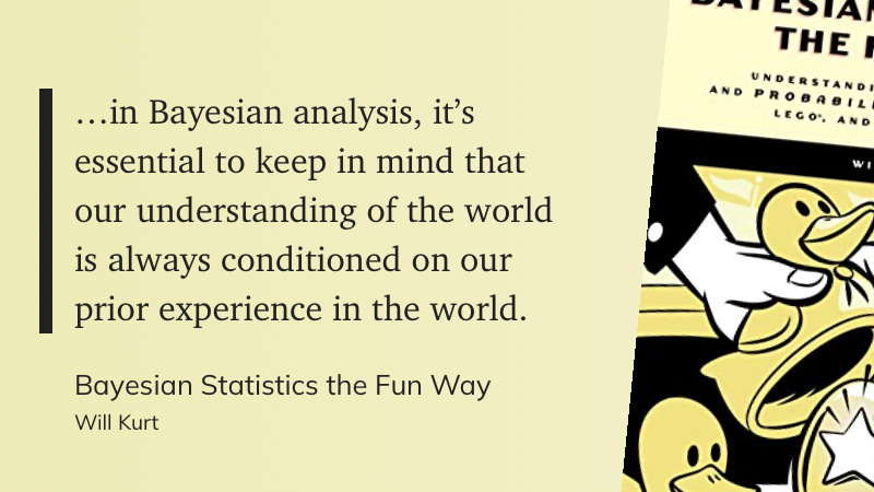 Quote from “Bayesian Statistics the Fun Way” - Will Kurt