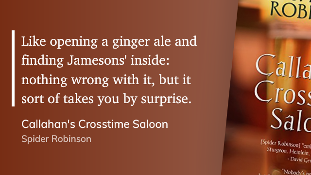 Quote from “Callahan’s Crosstime Saloon”. - Spider Robinson 