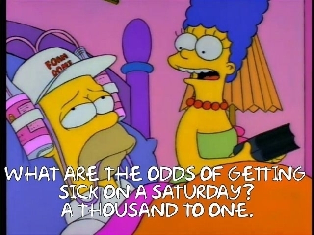 Homer Simpson sick in bed wearing a beer cap. Text says:&10;WHAT ARE THE ODDS OF GETTING SICK ON A SATURDAY?&10;A THOUSAND TO ONE.&10;It's from S04E13 "Selma's Choice". 