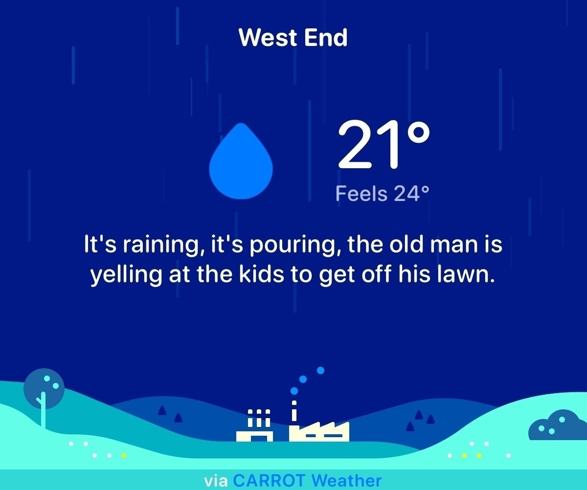 A screenshot from Carrot Weather. It has West End, 21°c, feels like 24°c” and then the sentence “It’s raining, it’s pouring, the old man is yelling at the kids to get off his lawn”.