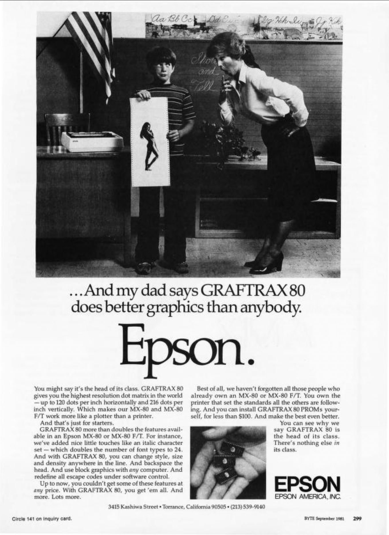 A black and white ad for an Epson printer. A little boy is standing in front of a classroom holding up a printout on fanfold tractor-fed paper. It’s a greyscale-looking picture of a woman who appears to be naked, covering her chest with one hand. The boy’s teacher is leaning over him, hand to mouth, looking astonished and dismayed. 
&10;
&10;Caption:
&10;
&10;“…And my dad says GRAFTRAX80 does better graphics than anybody. Epson.”