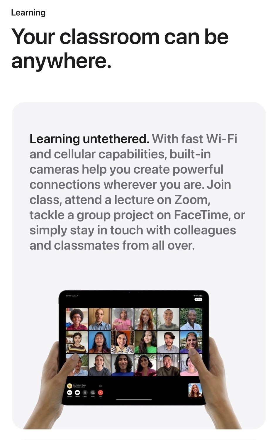 A screenshot from Apple's iPad website. Text reads: Your classroom can be anywhere. Learning untethered. With fast Wi-Fi and cellular capabilities, built-in cameras help you create powerful connections wherever you are. Join class, attend a lecture on Zoom, tackle a group project on FaceTime, or simply stay in touch with colleagues and classmates from all over. Below the text is an image of two hands holding an iPad and on the iPad is a group FaceTime call featuring 18 young people.