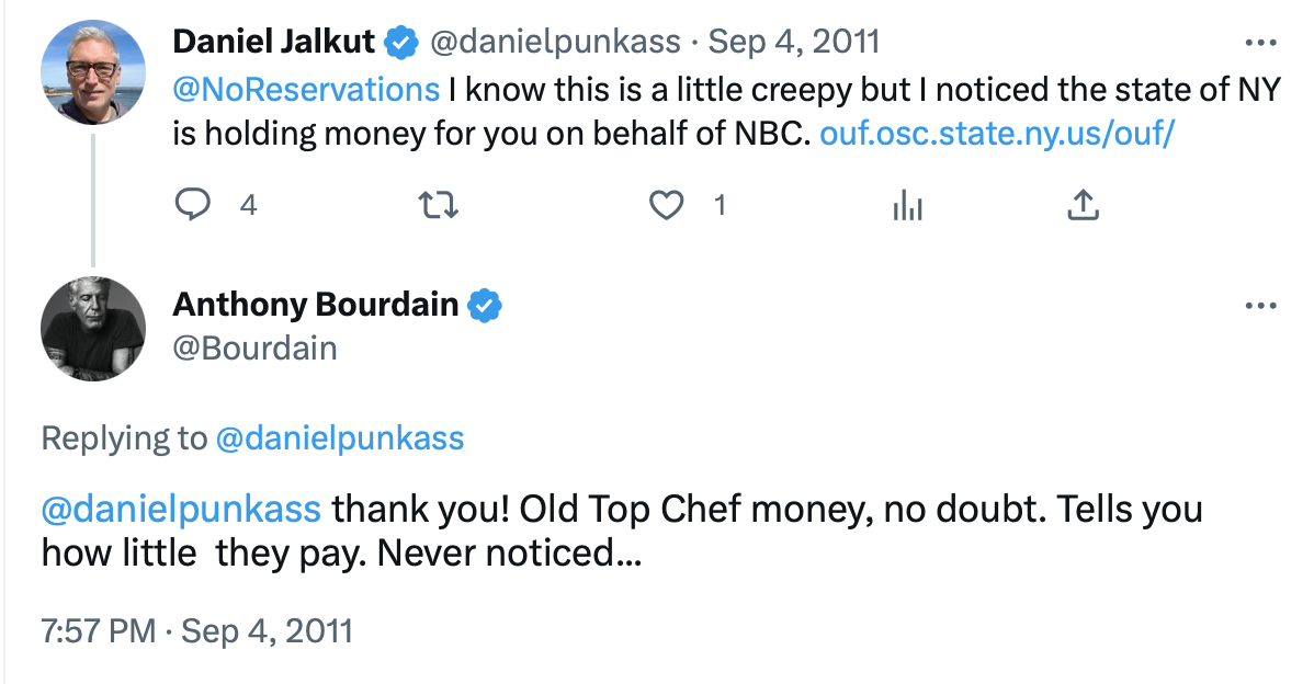 Screenshot of an old tweet exchange between [@danielpunkass](https://micro.blog/danielpunkass) and @bourdain. Daniel says: “ know this is a little creepy but I noticed the state of NY is holding money for you on behalf of NBC” and links to a page. Bourdain replies: “thank you! Old Top Chef money, no doubt. Tells you how little  they pay. Never noticed…”