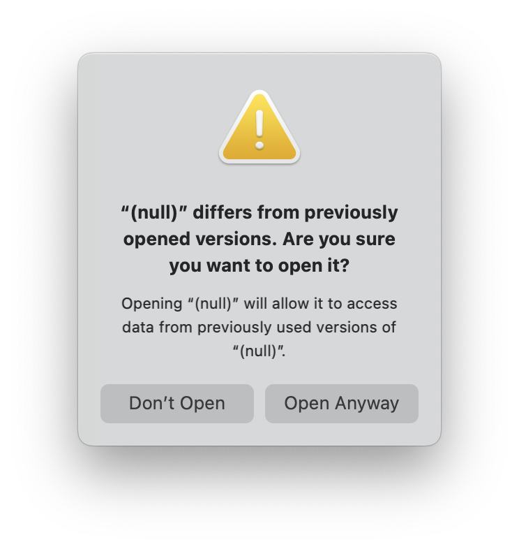 macOS Panel reading: “(null)” differs from previously opened versions. Are you sure you want to open it? Opening “(null)” will allow it to access data from previously used versions of “(null)”.&10;&10;Two buttons labeled "Don't Open" and "Open Anyway" 