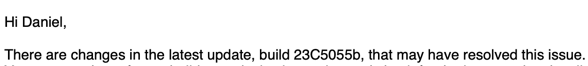 Details from an email from Apple: "Hi Daniel, There are changes in the latest update, build 23C5055b, that may have resolved this issue."
