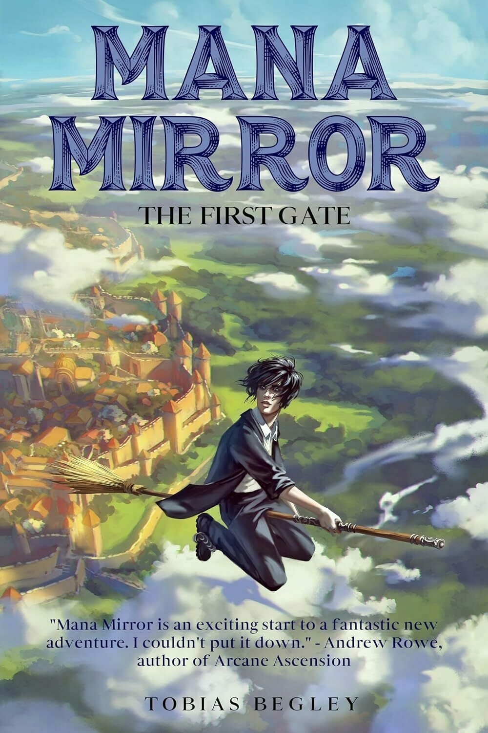 A person rides a broom over a fantastical landscape of clouds and a sprawling city. Text: 'MANA MIRROR THE FIRST GATE', 'Mana Mirror is an exciting start to a fantastic new adventure. I couldn't put it down.' - Andrew Rowe, author of Arcane Ascension, TOBIAS BEGLEY.