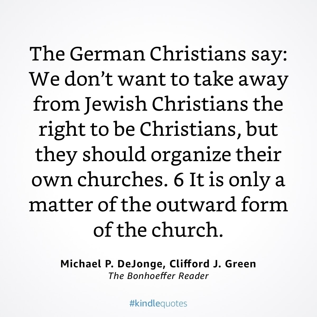 A quote by Dietrich Bonhoeffer, “The German Christians say:&10;We don't want to take away from Jewish Christians the right to be Christians, but they should organize their own churches. 6 It is only a matter of the outward form of the church.” M 