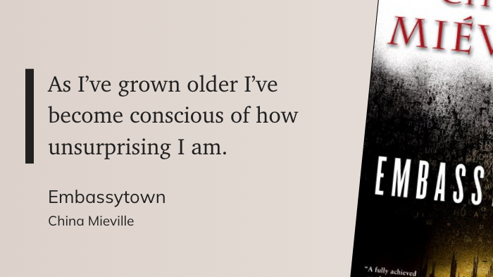 As I've grown older I've
&10;become conscious of how
&10;unsurprising I am.
&10;Embassytown
&10;China Mieville
