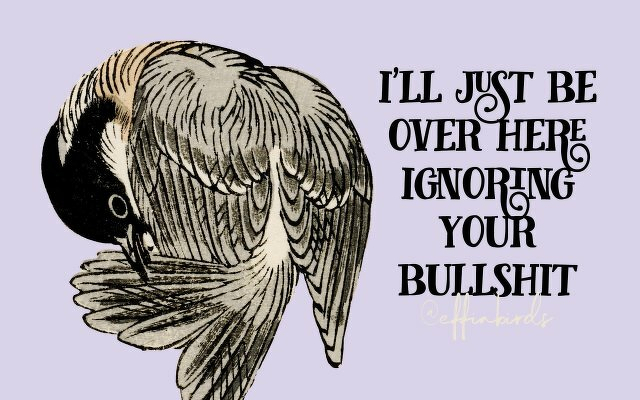 A painting of a bird beside the text "i'll just be over here ignoring your bullshit"
