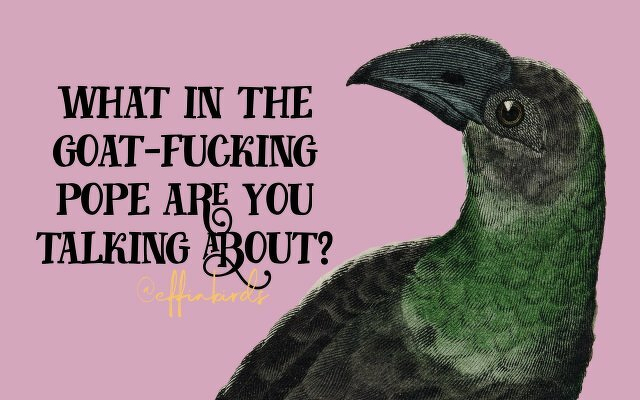 A painting of a bird beside the text "what in the goat-fucking pope are you talking about?"