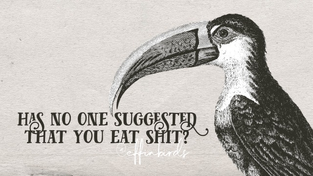 A woodcut of a bird beside the text "has no one suggested that you eat shit?"