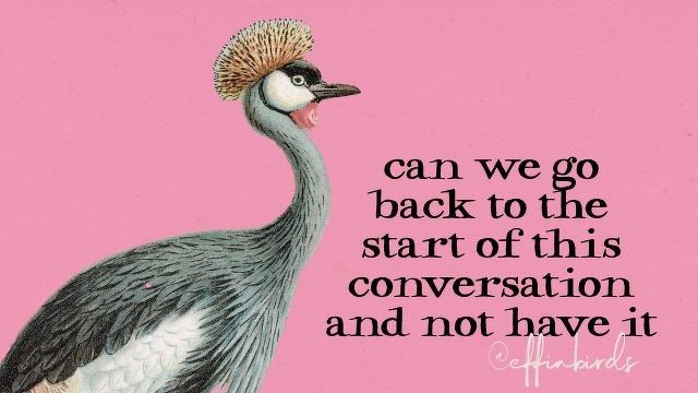 A painting of a bird beside the text "can we go back to the start of this conversation and not have it"