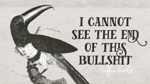 A woodcut of a bird beside the text "i cannot see the end of this bullshit" 