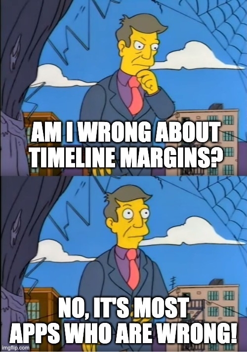 Out of touch Skinner-meme, with the text: «Am I wrong about timeline margins?» «No, it’s most apps who are wrong!»