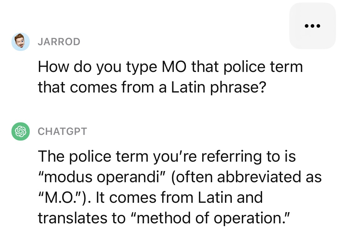 A conversation in which I vaguely ask about the correct way to use “modus operandi”, and ChatGPT provides a concise explanation including that it’s abbreviated as “M.O.”