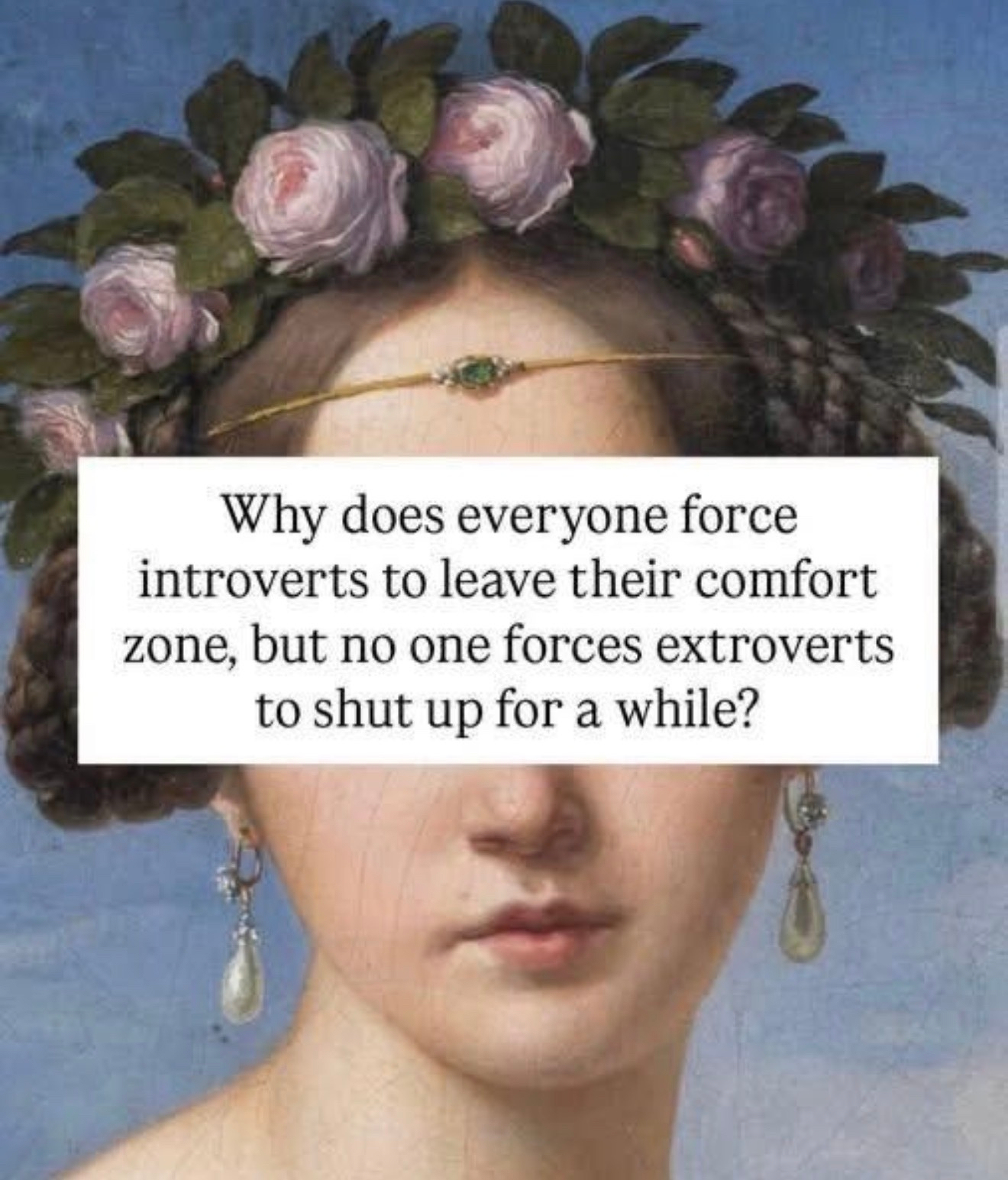 Meme image with the following caption: “Why does everyone force introverts to leave their comfort zone, but no one forces extroverts to shut up for a while?”