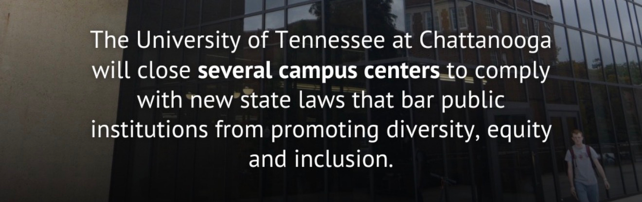 The University of Tennessee at Chattanooga will close several campus centers to comply with new state laws that bar public institutions from promoting diversity, equity and inclusion.