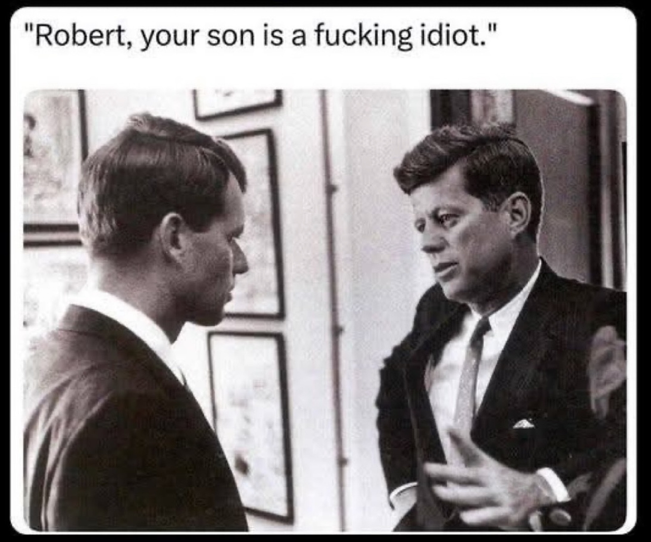 Photo of John F Kennedy explaining to Robert F Kennedy with the caption: “Robert, your son is a fucking idiot.”