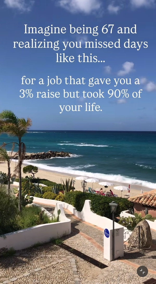 Screenshot of a sunny seaside place with the following words: “Imagine being 67 and realizing you missed days like this&hellip;for a job that gave you a 3% raise but took 90% of your life.”