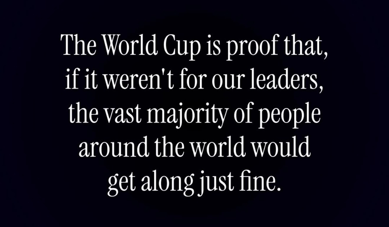 Meme image stating: “The World Cup is proof that, if it weren&rsquo;t for our leaders, the vast majority of people around the world would get along just fine”
