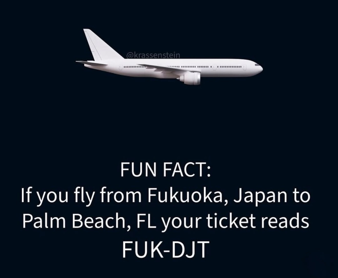 FUN FACT: If you fly from Fukuoka, Japan to Palm Beach, FL your ticket reads FUK-DJT