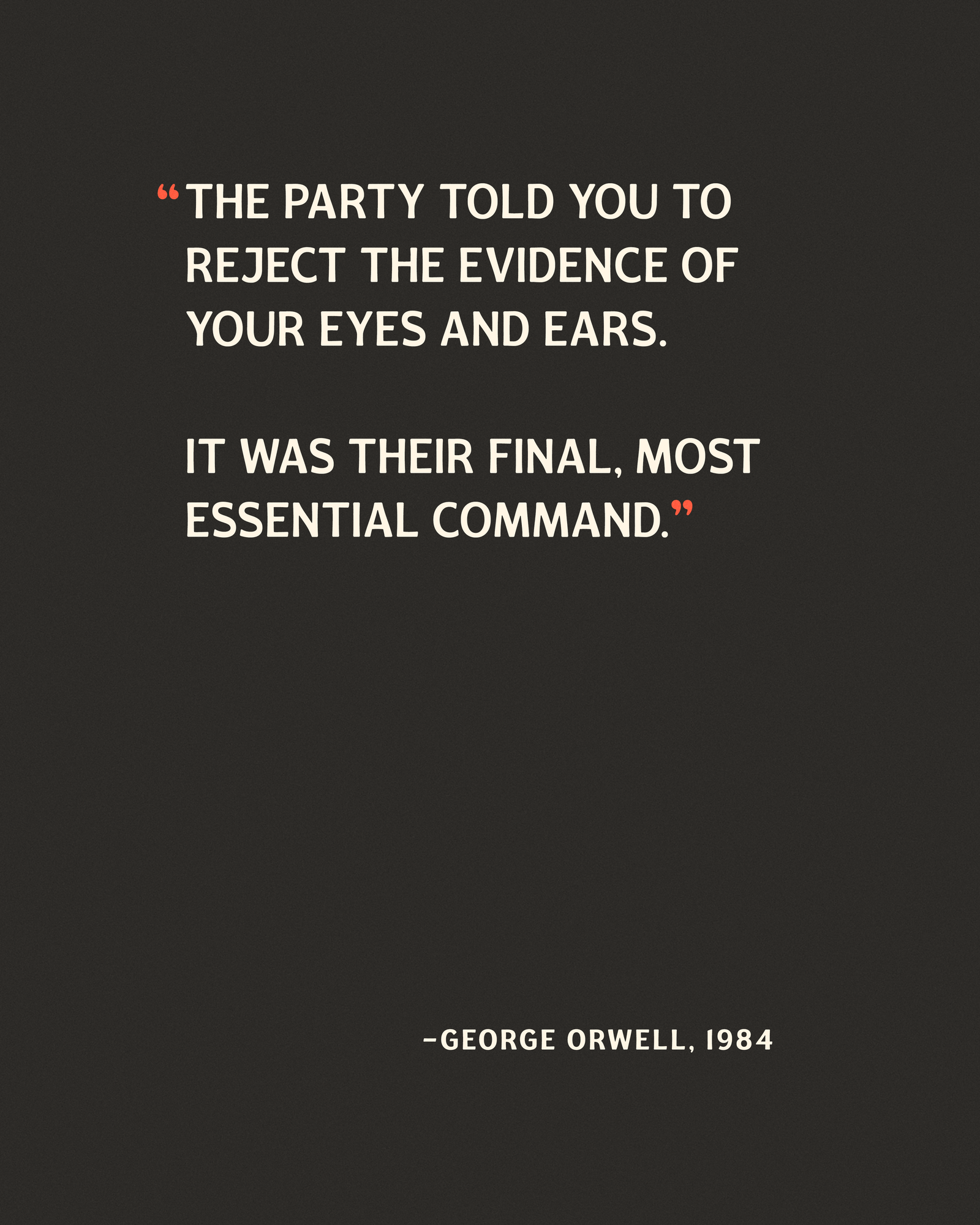 Meme image saying: “‘THE PARTY TOLD YOU TO REJECT THE EVIDENCE OF YOUR EYES AND EARS. IT WAS THEIR FINAL, MOST ESSENTIAL COMMAND.’ -GEORGE ORWELL, 1984”