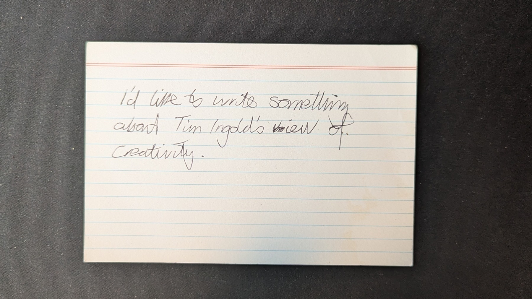 A handwritten note on an index card reads, I'd like to write something about Tim Ingold's view of creativity.