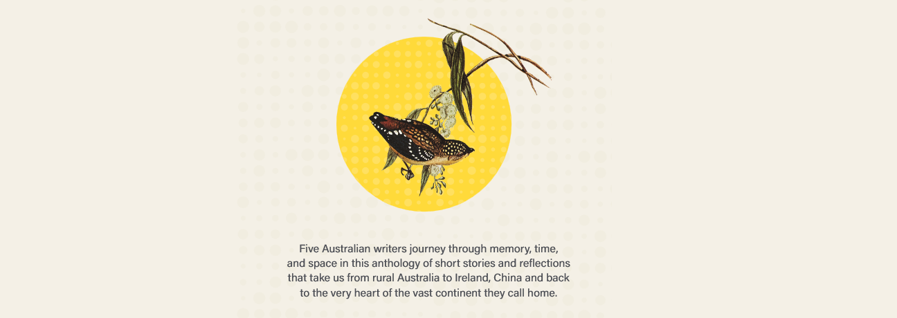 A stylized illustration of birds surrounded by foliage is set against a yellow circle, accompanied by text highlighting an anthology of short stories by five Australian writers. The text reads, Five Australian writers journey through memory, time, and space in this anthology of short stories and reflections that take us from rural Australia to Ireland, China and back to the very heart of the vast continent they call home.